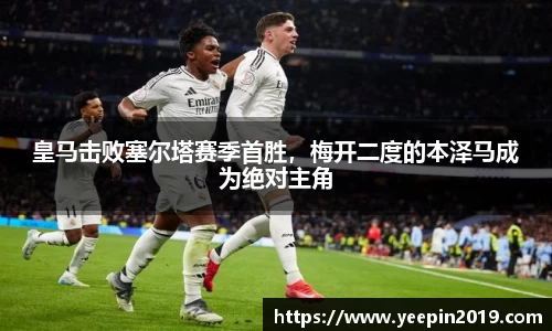 皇马击败塞尔塔赛季首胜，梅开二度的本泽马成为绝对主角