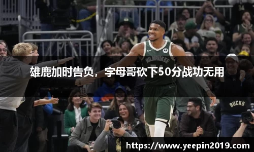 雄鹿加时告负，字母哥砍下50分战功无用