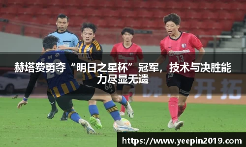赫塔费勇夺“明日之星杯”冠军，技术与决胜能力尽显无遗