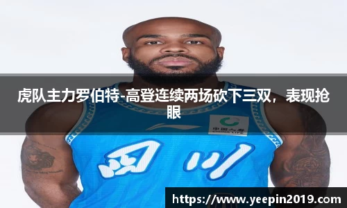 虎队主力罗伯特-高登连续两场砍下三双，表现抢眼