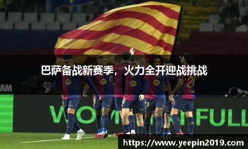 巴萨备战新赛季，火力全开迎战挑战