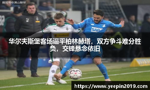 华尔夫斯堡客场逼平柏林赫塔，双方争斗难分胜负，交锋悬念依旧