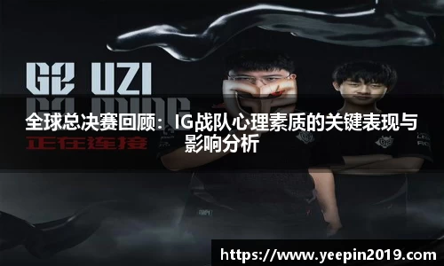 全球总决赛回顾：IG战队心理素质的关键表现与影响分析