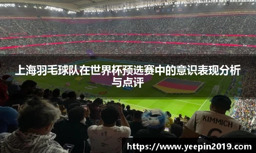 上海羽毛球队在世界杯预选赛中的意识表现分析与点评