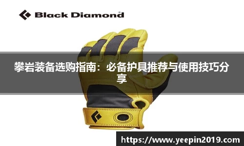 攀岩装备选购指南：必备护具推荐与使用技巧分享