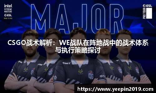 CSGO战术解析：WE战队在阵地战中的战术体系与执行策略探讨