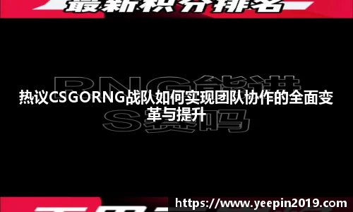 热议CSGORNG战队如何实现团队协作的全面变革与提升