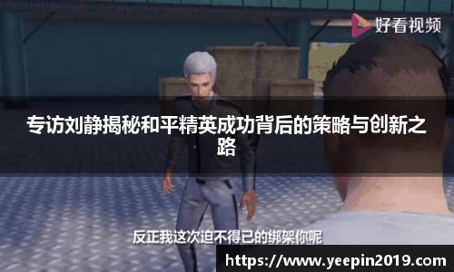 专访刘静揭秘和平精英成功背后的策略与创新之路