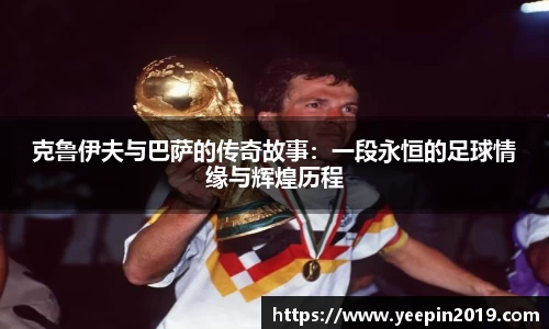 克鲁伊夫与巴萨的传奇故事：一段永恒的足球情缘与辉煌历程