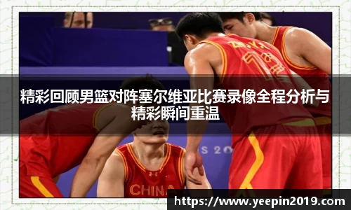 精彩回顾男篮对阵塞尔维亚比赛录像全程分析与精彩瞬间重温