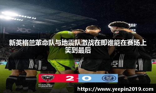 新英格兰革命队与地震队激战在即谁能在赛场上笑到最后