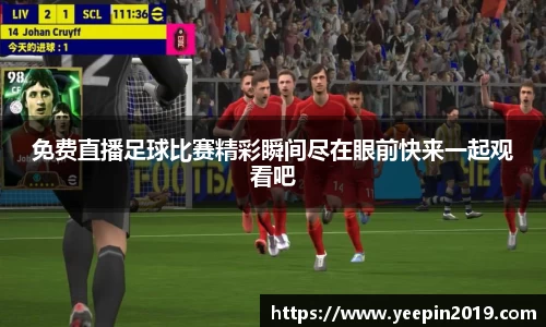 免费直播足球比赛精彩瞬间尽在眼前快来一起观看吧