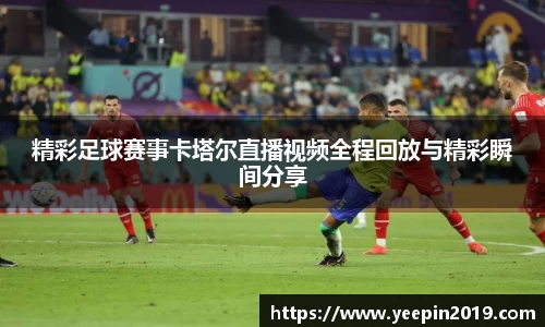 精彩足球赛事卡塔尔直播视频全程回放与精彩瞬间分享