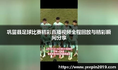 巩留县足球比赛精彩直播视频全程回放与精彩瞬间分享