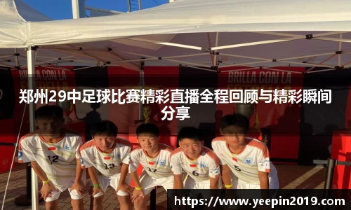 郑州29中足球比赛精彩直播全程回顾与精彩瞬间分享