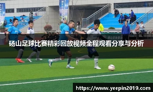 砀山足球比赛精彩回放视频全程观看分享与分析