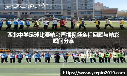 西北中学足球比赛精彩直播视频全程回顾与精彩瞬间分享