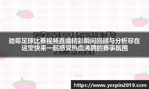 劲哥足球比赛视频直播精彩瞬间回顾与分析尽在这里快来一起感受热血沸腾的赛事氛围