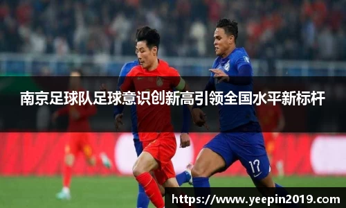 南京足球队足球意识创新高引领全国水平新标杆