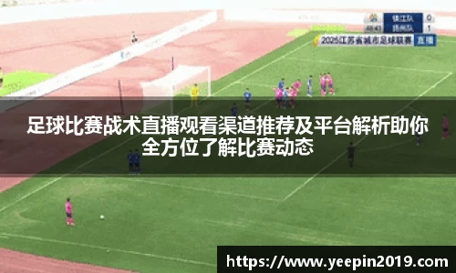 足球比赛战术直播观看渠道推荐及平台解析助你全方位了解比赛动态