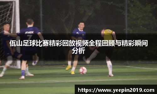佤山足球比赛精彩回放视频全程回顾与精彩瞬间分析