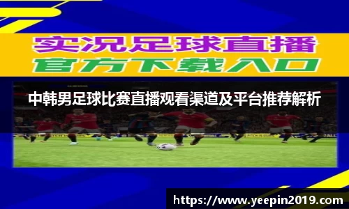 中韩男足球比赛直播观看渠道及平台推荐解析
