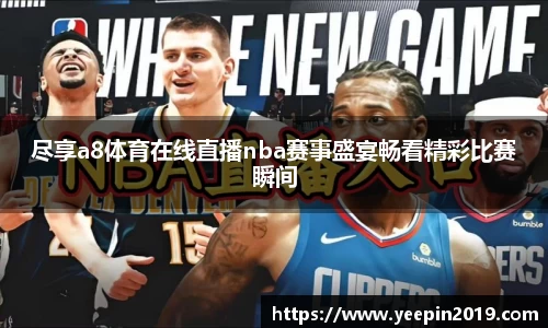 尽享a8体育在线直播nba赛事盛宴畅看精彩比赛瞬间