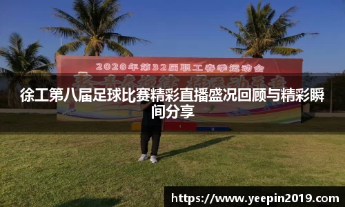 徐工第八届足球比赛精彩直播盛况回顾与精彩瞬间分享