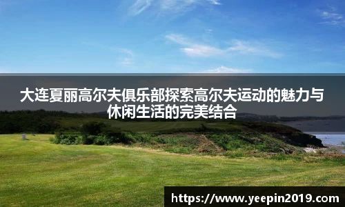 大连夏丽高尔夫俱乐部探索高尔夫运动的魅力与休闲生活的完美结合