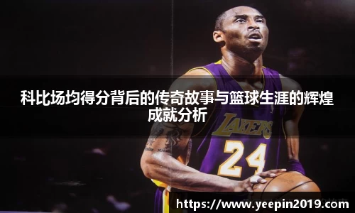 科比场均得分背后的传奇故事与篮球生涯的辉煌成就分析