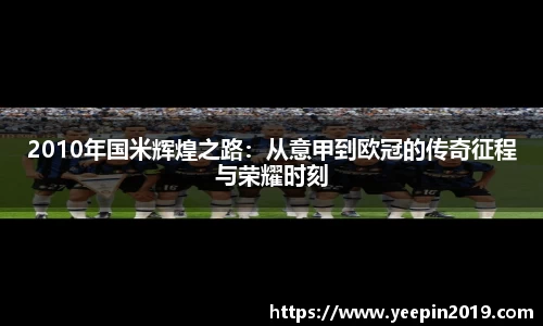 2010年国米辉煌之路：从意甲到欧冠的传奇征程与荣耀时刻