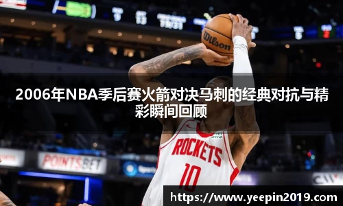 2006年NBA季后赛火箭对决马刺的经典对抗与精彩瞬间回顾