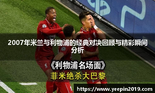 2007年米兰与利物浦的经典对决回顾与精彩瞬间分析