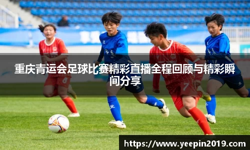 重庆青运会足球比赛精彩直播全程回顾与精彩瞬间分享