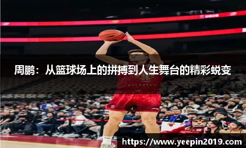 周鹏：从篮球场上的拼搏到人生舞台的精彩蜕变