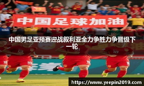 中国男足亚预赛迎战叙利亚全力争胜力争晋级下一轮