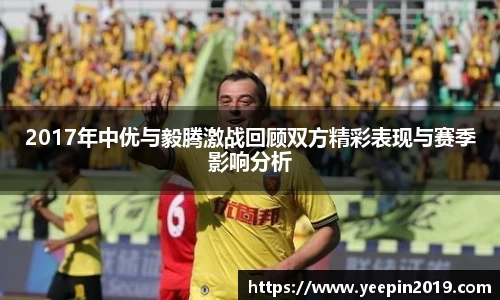 2017年中优与毅腾激战回顾双方精彩表现与赛季影响分析
