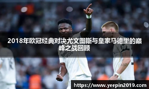 2018年欧冠经典对决尤文图斯与皇家马德里的巅峰之战回顾