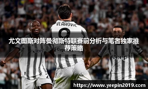 尤文图斯对阵曼彻斯特联赛前分析与笔者独家推荐策略