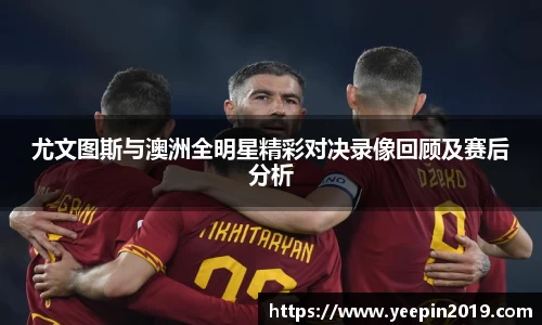 尤文图斯与澳洲全明星精彩对决录像回顾及赛后分析