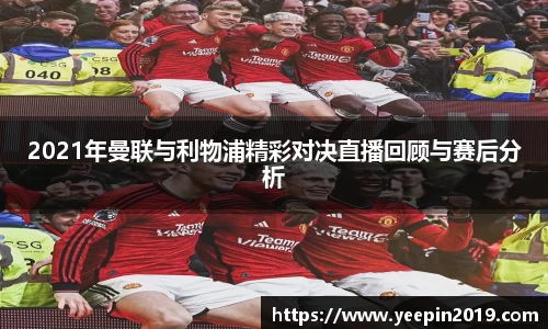 2021年曼联与利物浦精彩对决直播回顾与赛后分析