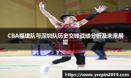 CBA福建队与深圳队历史交锋战绩分析及未来展望