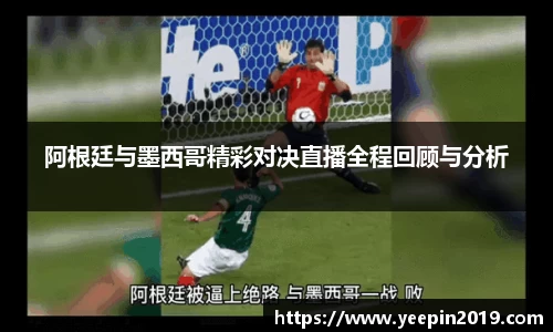 阿根廷与墨西哥精彩对决直播全程回顾与分析