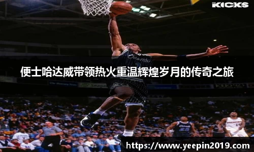 便士哈达威带领热火重温辉煌岁月的传奇之旅