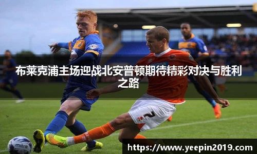 布莱克浦主场迎战北安普顿期待精彩对决与胜利之路
