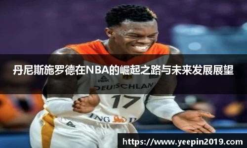 丹尼斯施罗德在NBA的崛起之路与未来发展展望