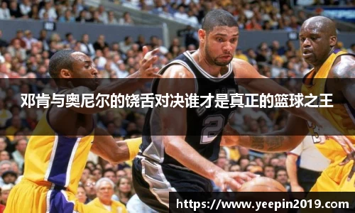 邓肯与奥尼尔的饶舌对决谁才是真正的篮球之王