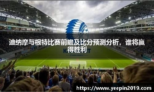 迪纳摩与根特比赛前瞻及比分预测分析，谁将赢得胜利