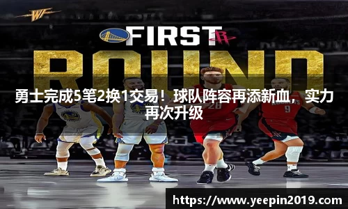 勇士完成5笔2换1交易！球队阵容再添新血，实力再次升级